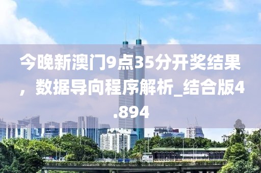 今晚新澳门9点35分开奖结果，数据导向程序解析_结合版4.894