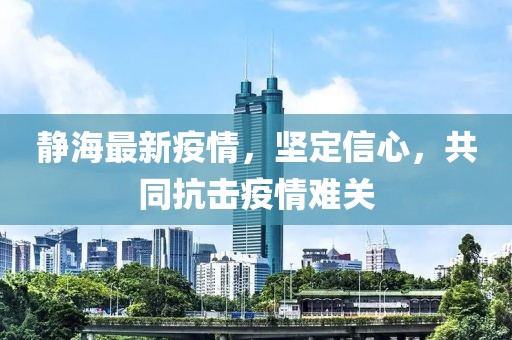 静海最新疫情，坚定信心，共同抗击疫情难关