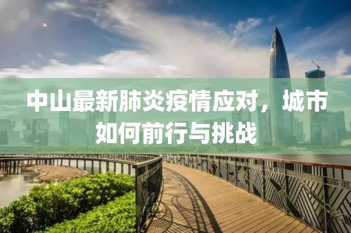 中山最新肺炎疫情应对，城市如何前行与挑战