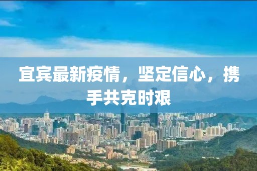 宜宾最新疫情，坚定信心，携手共克时艰