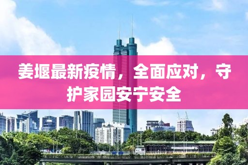 姜堰最新疫情，全面应对，守护家园安宁安全