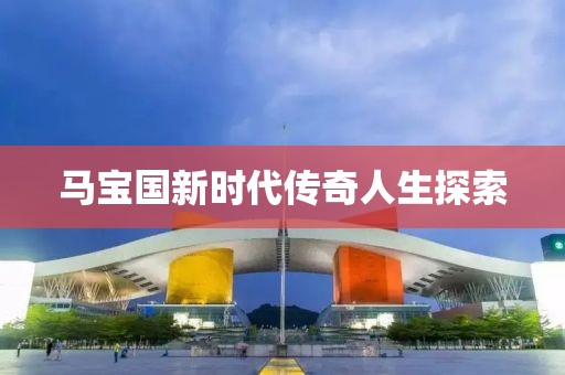 马宝国新时代传奇人生探索