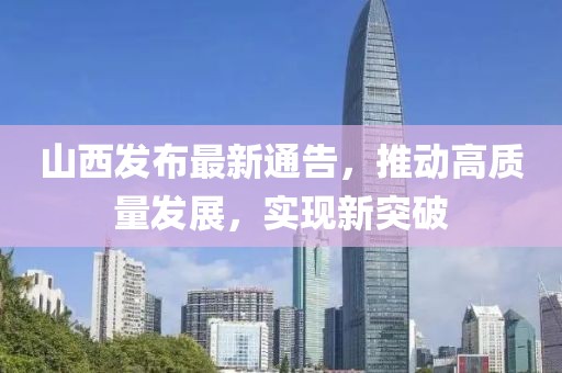 山西发布最新通告，推动高质量发展，实现新突破