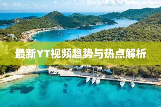 最新YT视频趋势与热点解析