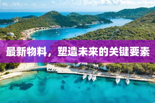 最新物料，塑造未来的关键要素