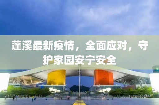 蓬溪最新疫情，全面应对，守护家园安宁安全