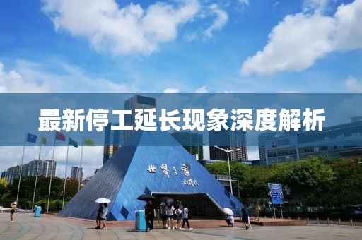 最新停工延长现象深度解析