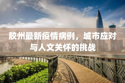 胶州最新疫情病例，城市应对与人文关怀的挑战