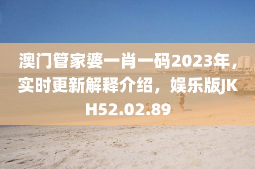 澳门管家婆一肖一码2023年，实时更新解释介绍，娱乐版JKH52.02.89