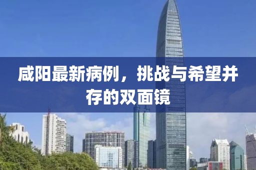 咸阳最新病例，挑战与希望并存的双面镜