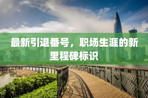 最新引退番号，职场生涯的新里程碑标识