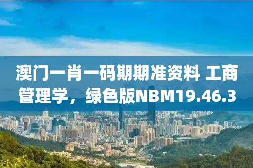 澳门一肖一码期期准资料 工商管理学，绿色版NBM19.46.30