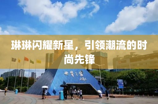 琳琳闪耀新星，引领潮流的时尚先锋