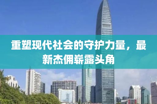 重塑现代社会的守护力量，最新杰佣崭露头角