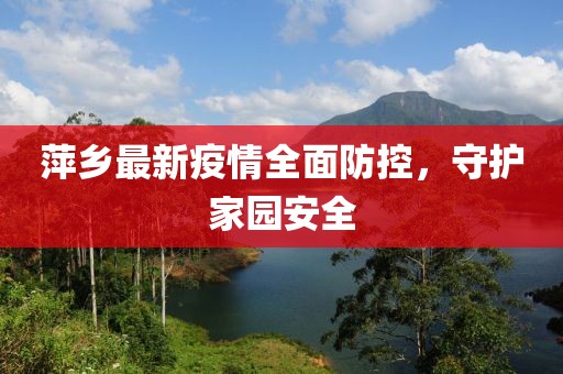 萍乡最新疫情全面防控，守护家园安全