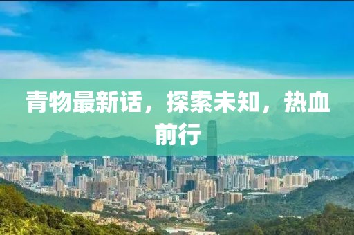 青物最新话，探索未知，热血前行