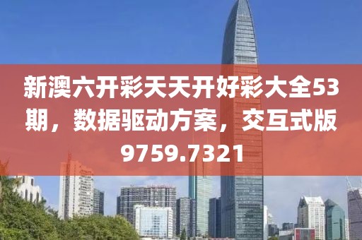 新澳六开彩天天开好彩大全53期，数据驱动方案，交互式版9759.7321