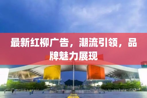 最新红柳广告，潮流引领，品牌魅力展现