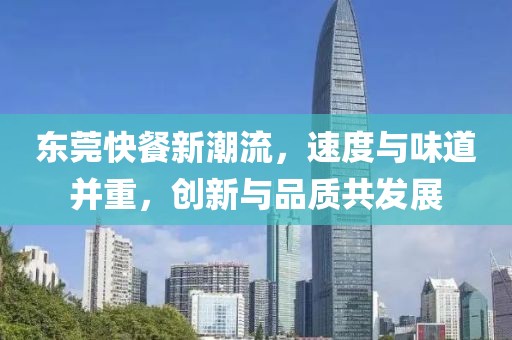 东莞快餐新潮流，速度与味道并重，创新与品质共发展