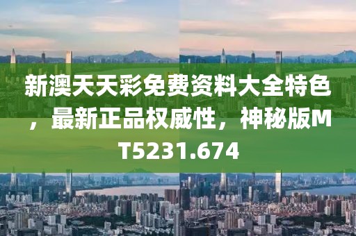 新澳天天彩免费资料大全特色，最新正品权威性，神秘版MT5231.674