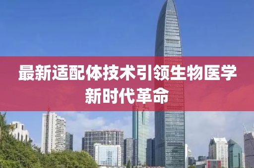 最新适配体技术引领生物医学新时代革命