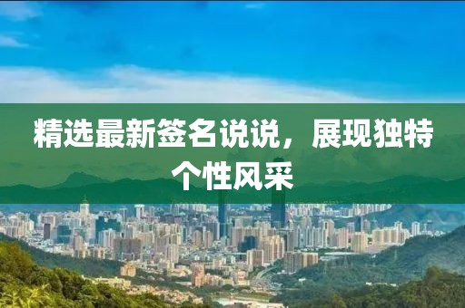 精选最新签名说说，展现独特个性风采