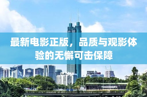 最新电影正版，品质与观影体验的无懈可击保障
