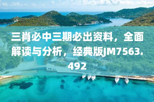 三肖必中三期必出资料，全面解读与分析，经典版JM7563.492