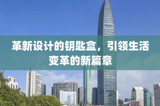 革新设计的钥匙盒，引领生活变革的新篇章