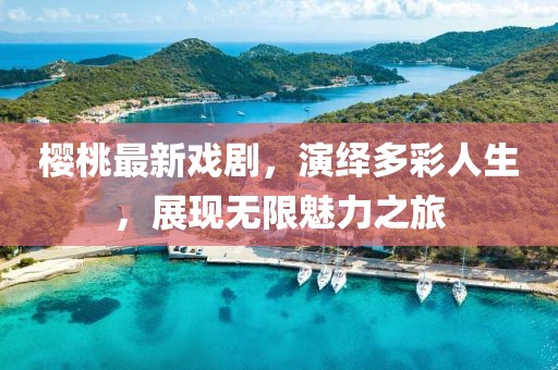 樱桃最新戏剧，演绎多彩人生，展现无限魅力之旅