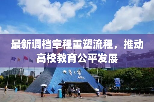 最新调档章程重塑流程，推动高校教育公平发展