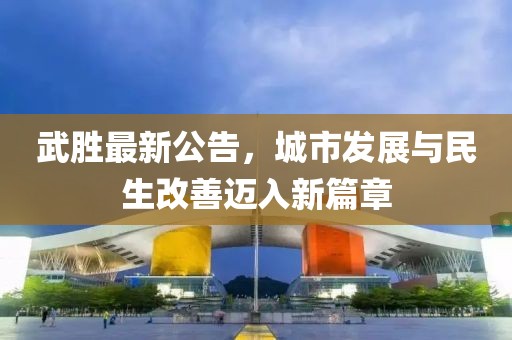 武胜最新公告，城市发展与民生改善迈入新篇章