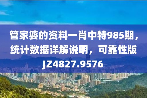 管家婆的资料一肖中特985期，统计数据详解说明，可靠性版JZ4827.9576