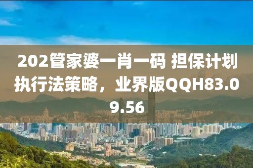 202管家婆一肖一码 担保计划执行法策略，业界版QQH83.09.56