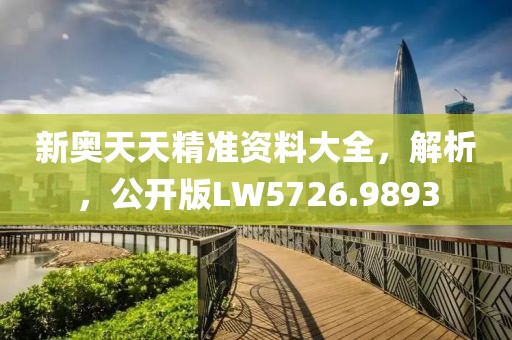 新奥天天精准资料大全，解析，公开版LW5726.9893