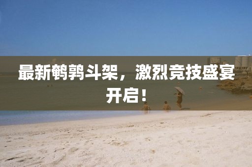 最新鹌鹑斗架，激烈竞技盛宴开启！