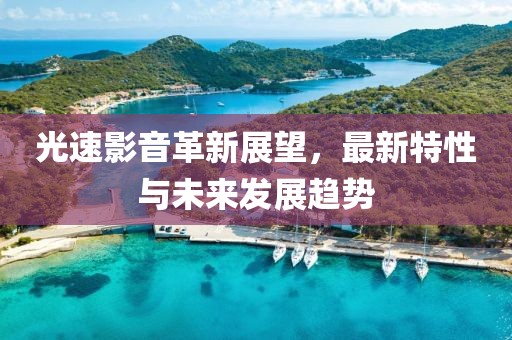 光速影音革新展望，最新特性与未来发展趋势