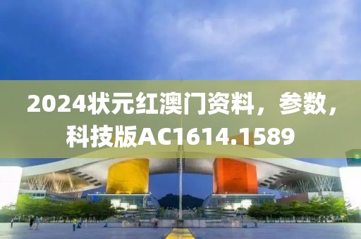 2024状元红澳门资料，参数，科技版AC1614.1589