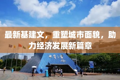 最新基建文，重塑城市面貌，助力经济发展新篇章
