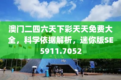 澳门二四六天下彩天天免费大全，科学依据解析，迷你版SE5911.7052