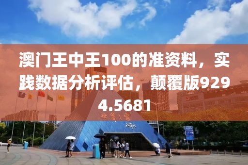 澳门王中王100的准资料，实践数据分析评估，颠覆版9294.5681