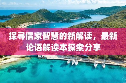 探寻儒家智慧的新解读，最新论语解读本探索分享