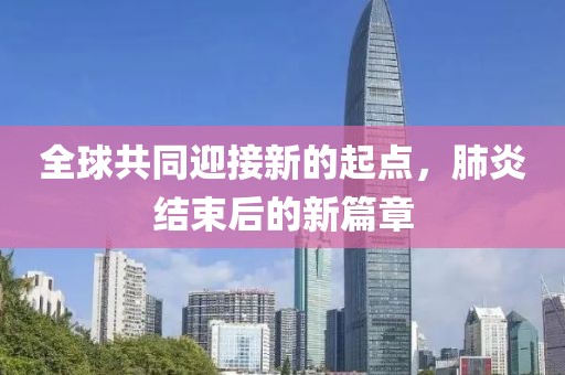 全球共同迎接新的起点，肺炎结束后的新篇章