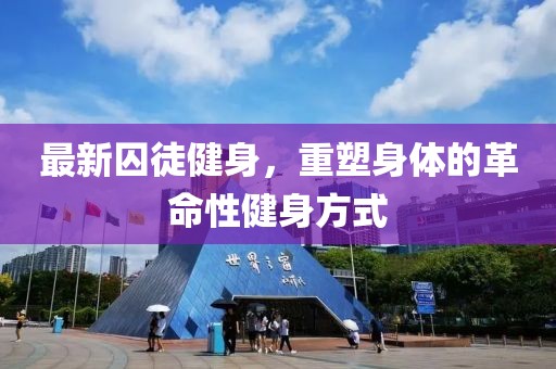 最新囚徒健身，重塑身体的革命性健身方式