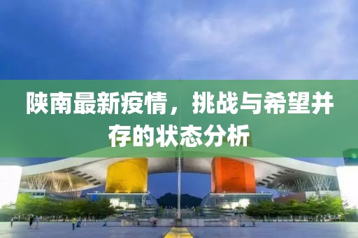 陕南最新疫情，挑战与希望并存的状态分析
