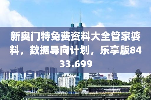 新奥门特免费资料大全管家婆料，数据导向计划，乐享版8433.699