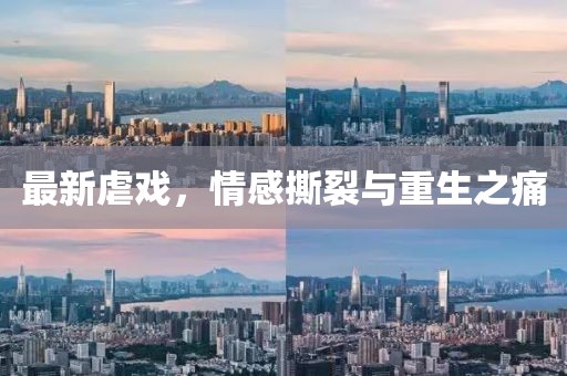 最新虐戏，情感撕裂与重生之痛