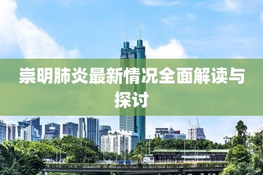 崇明肺炎最新情况全面解读与探讨