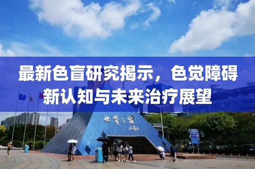 最新色盲研究揭示，色觉障碍新认知与未来治疗展望