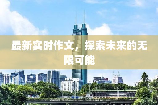 最新实时作文，探索未来的无限可能